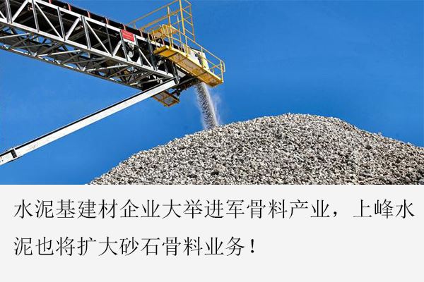 上峰水泥将继续扩大砂石骨料业务 助力业绩增长
